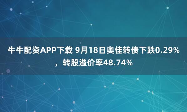 牛牛配资APP下载 9月18日奥佳转债下跌0.29%，转股溢价率48.74%