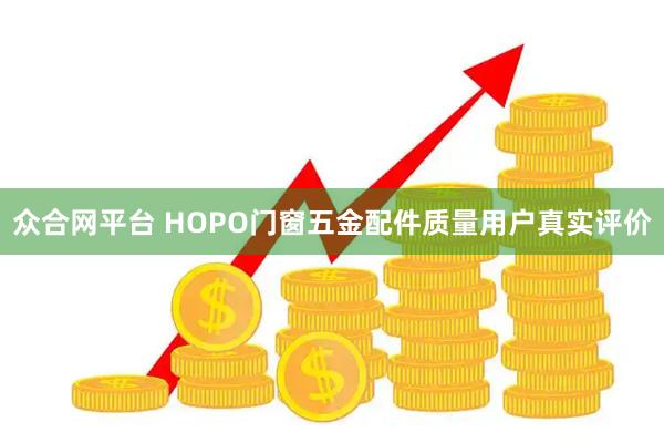 众合网平台 HOPO门窗五金配件质量用户真实评价