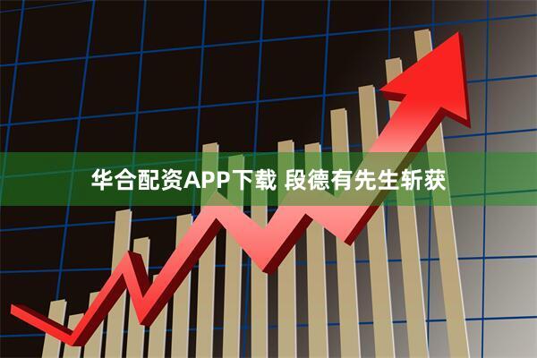 华合配资APP下载 段德有先生斩获