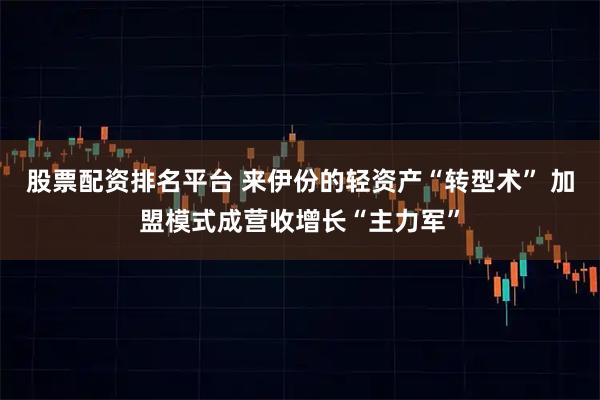 股票配资排名平台 来伊份的轻资产“转型术” 加盟模式成营收增长“主力军”