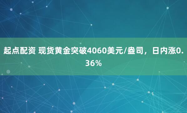 起点配资 现货黄金突破4060美元/盎司，日内涨0.36%