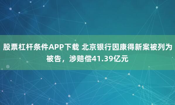 股票杠杆条件APP下载 北京银行因康得新案被列为被告，涉赔偿41.39亿元
