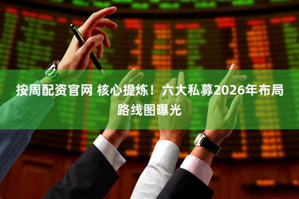 按周配资官网 核心提炼！六大私募2026年布局路线图曝光