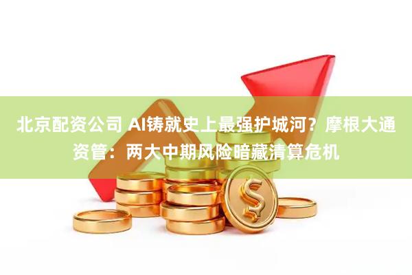 北京配资公司 AI铸就史上最强护城河？摩根大通资管：两大中期风险暗藏清算危机