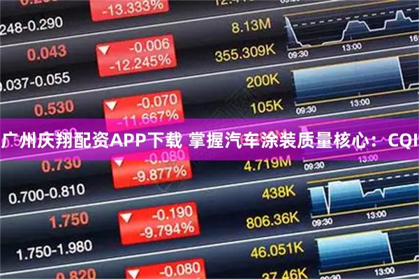 广州庆翔配资APP下载 掌握汽车涂装质量核心：CQI