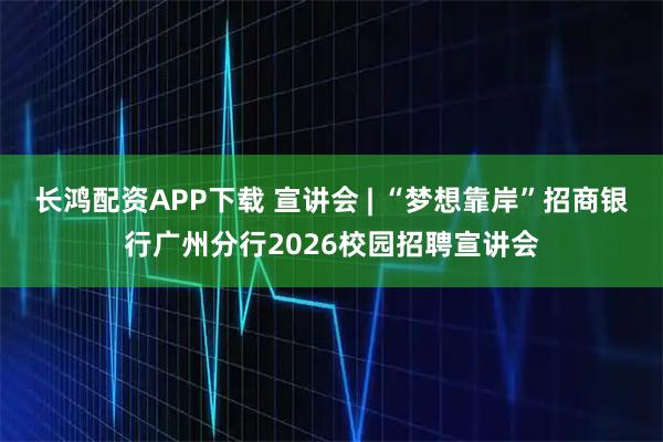 长鸿配资APP下载 宣讲会 | “梦想靠岸”招商银行广州分行2026校园招聘宣讲会