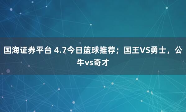国海证券平台 4.7今日篮球推荐；国王VS勇士，公牛vs奇才