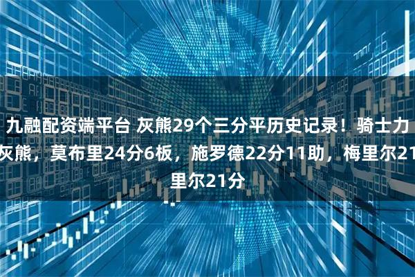 九融配资端平台 灰熊29个三分平历史记录！骑士力克灰熊，莫布里24分6板，施罗德22分11助，梅里尔21分