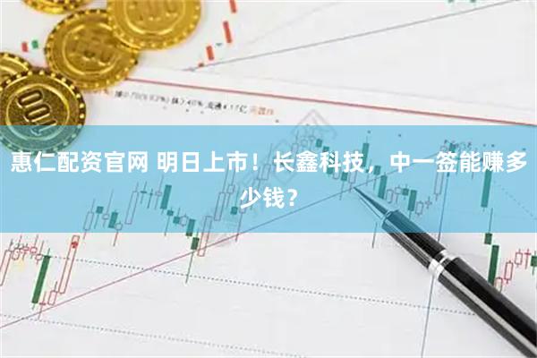 惠仁配资官网 明日上市！长鑫科技，中一签能赚多少钱？