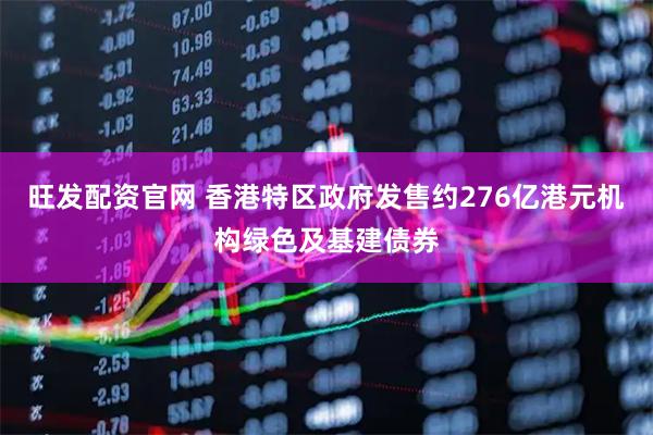 旺发配资官网 香港特区政府发售约276亿港元机构绿色及基建债券