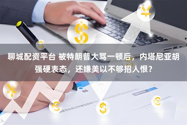 聊城配资平台 被特朗普大骂一顿后，内塔尼亚胡强硬表态，还嫌美以不够招人恨？