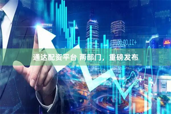 通达配资平台 两部门,重磅发布